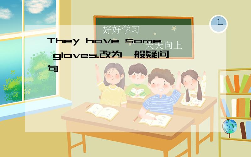 They have some gloves.改为一般疑问句