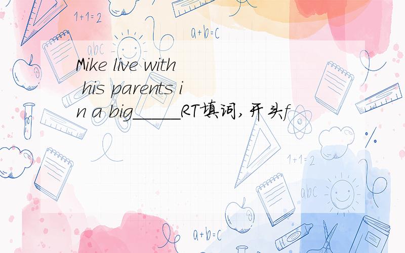 Mike live with his parents in a big_____RT填词,开头f