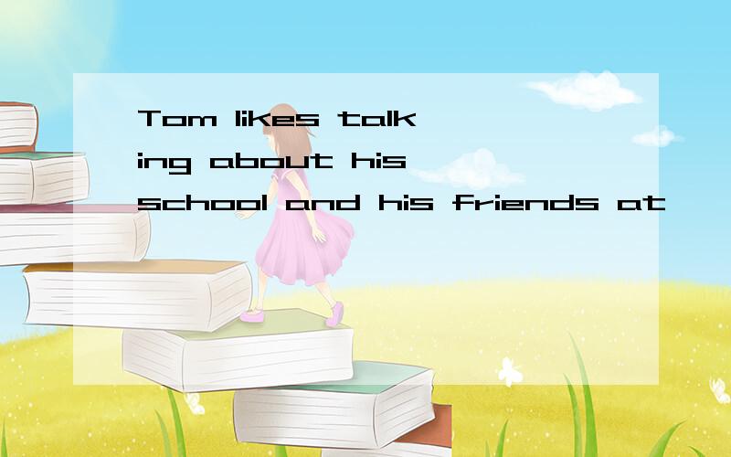 Tom likes talking about his school and his friends at