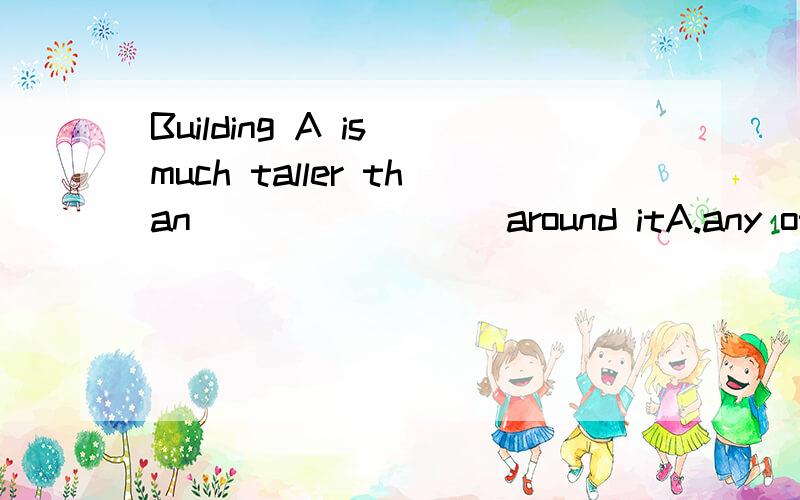 Building A is much taller than ________around itA.any other one B.another one C.any one D.anyone说明理由