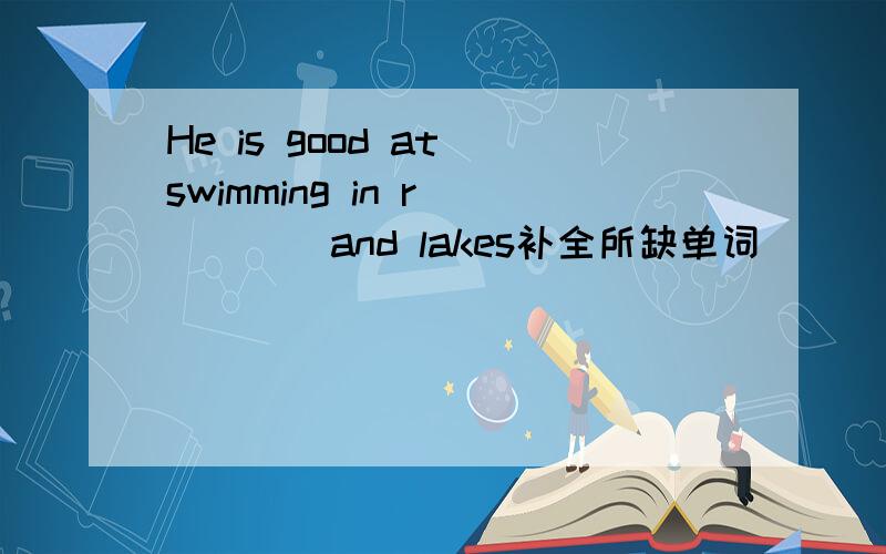 He is good at swimming in r_____and lakes补全所缺单词