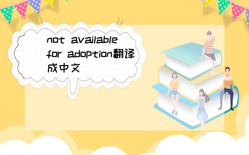 not available for adoption翻译成中文