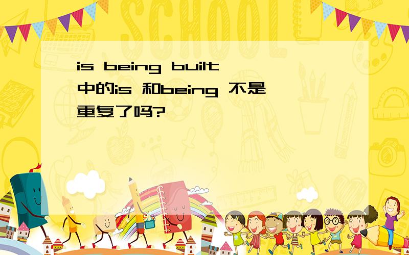 is being built中的is 和being 不是重复了吗?