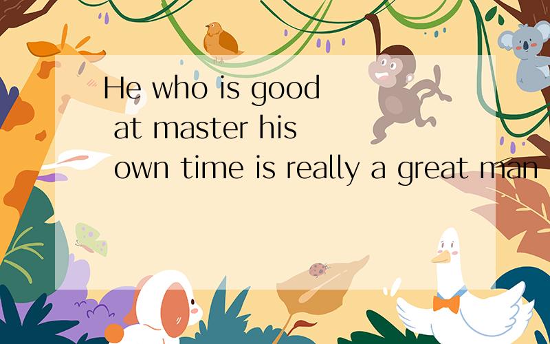 He who is good at master his own time is really a great man