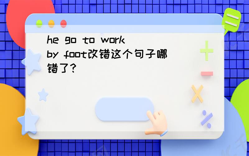 he go to work by foot改错这个句子哪错了?