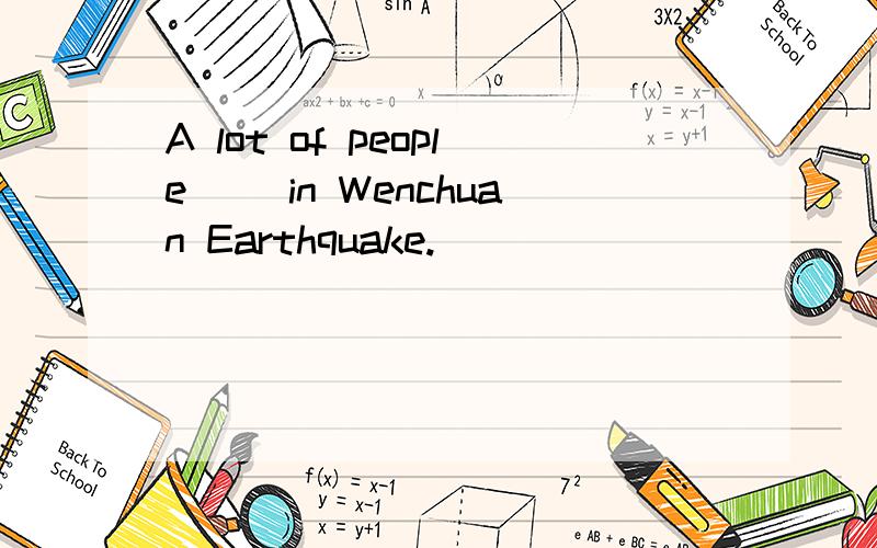 A lot of people ()in Wenchuan Earthquake.
