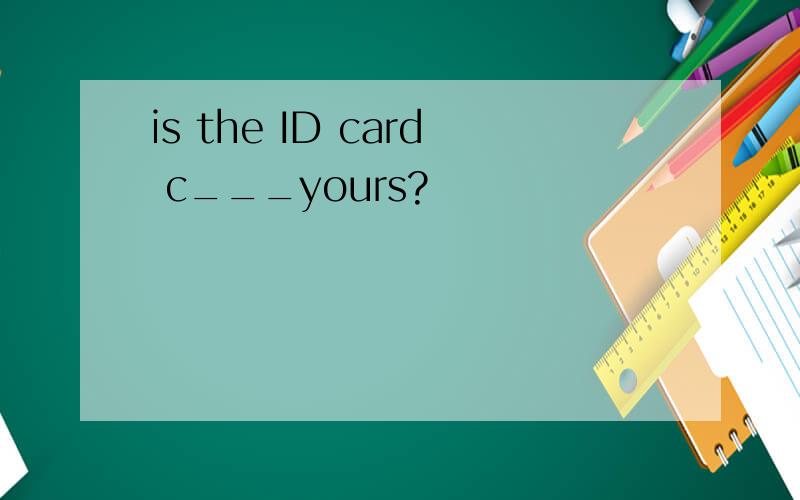 is the ID card c___yours?