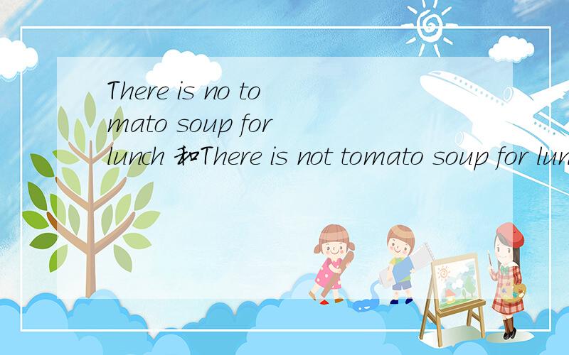 There is no tomato soup for lunch 和There is not tomato soup for lunch两个句子是怎样转化的?有何公式?