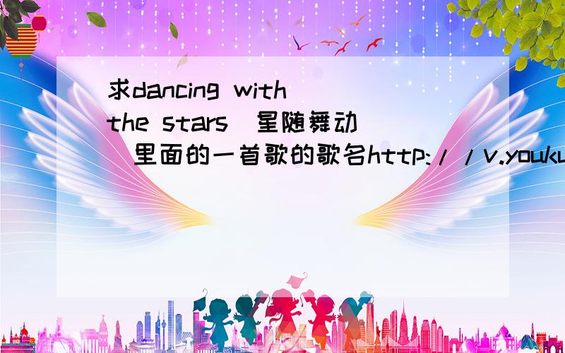 求dancing with the stars（星随舞动）里面的一首歌的歌名http://v.youku.com/v_show/id_XMjA4NjUyNTU2.html 要歌名
