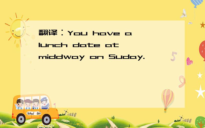 翻译：You have a lunch date at middway on Suday.