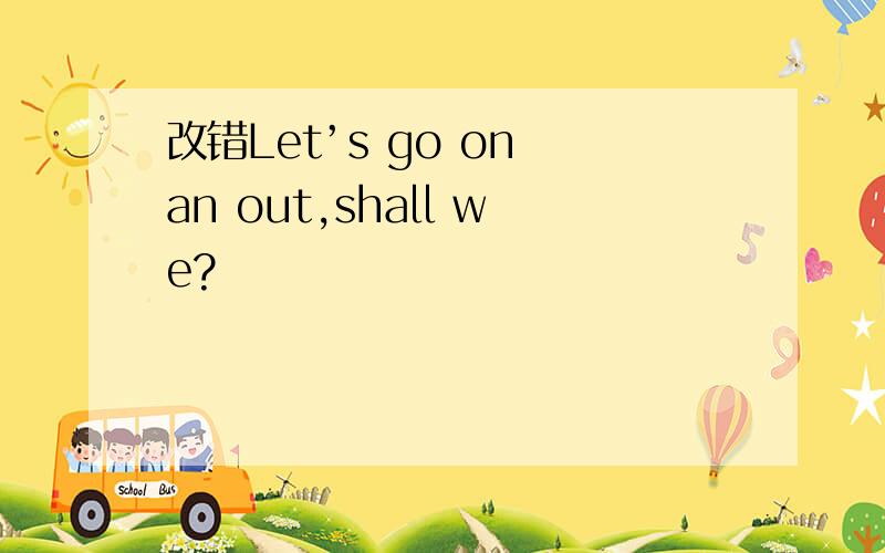 改错Let’s go on an out,shall we?