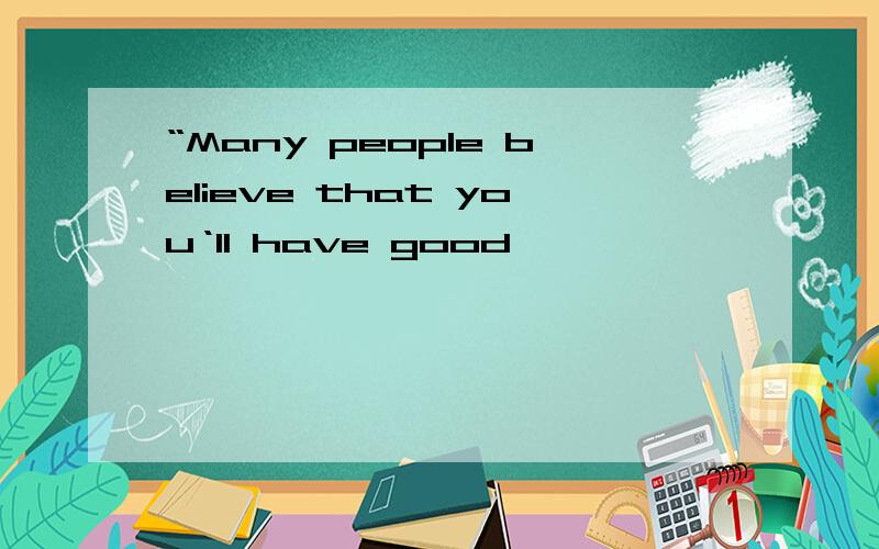 “Many people believe that you‘ll have good