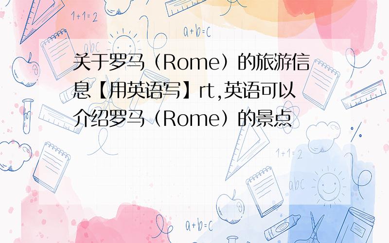 关于罗马（Rome）的旅游信息【用英语写】rt,英语可以介绍罗马（Rome）的景点