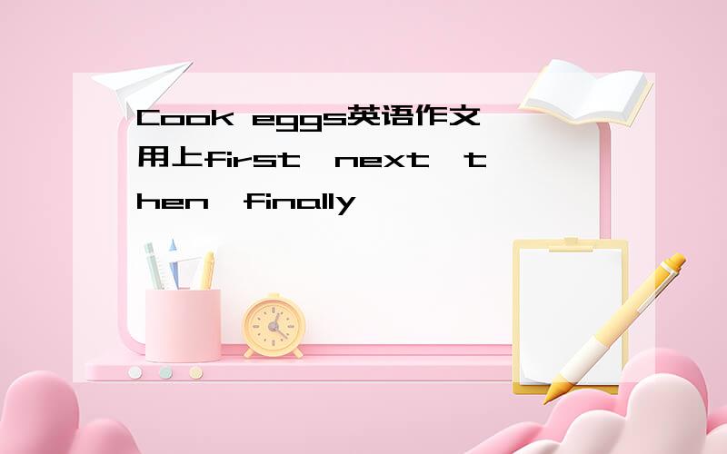 Cook eggs英语作文,用上first,next,then,finally