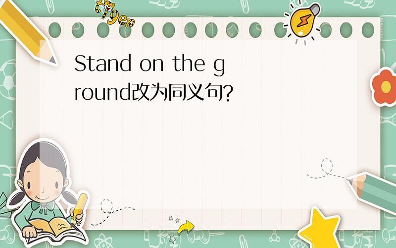 Stand on the ground改为同义句?