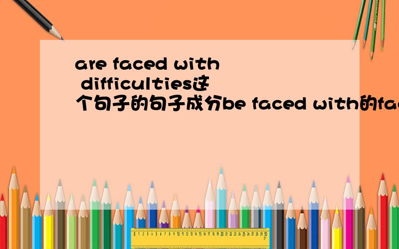 are faced with difficulties这个句子的句子成分be faced with的faced为什么是过去时态?