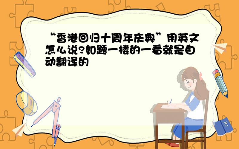 “香港回归十周年庆典”用英文怎么说?如题一楼的一看就是自动翻译的