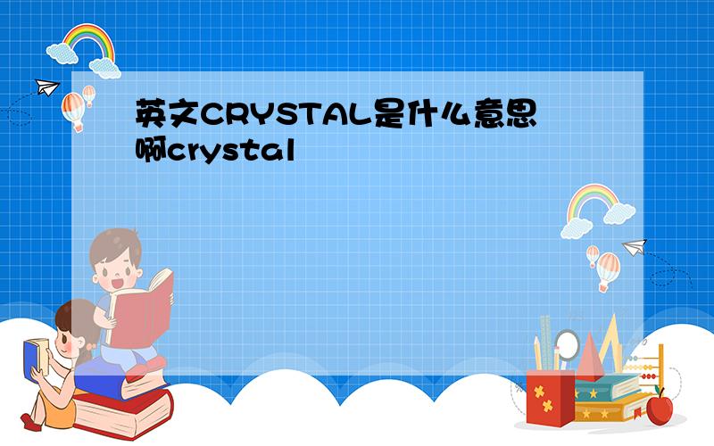 英文CRYSTAL是什么意思啊crystal