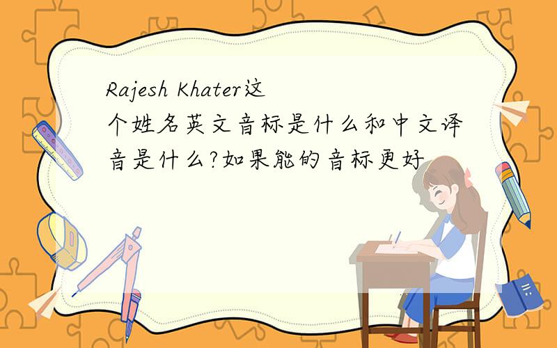 Rajesh Khater这个姓名英文音标是什么和中文译音是什么?如果能的音标更好