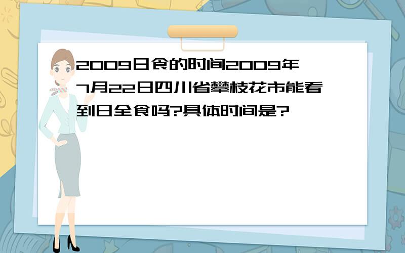 2009日食的时间2009年7月22日四川省攀枝花市能看到日全食吗?具体时间是?