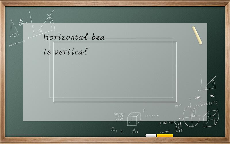 Horizontal beats vertical