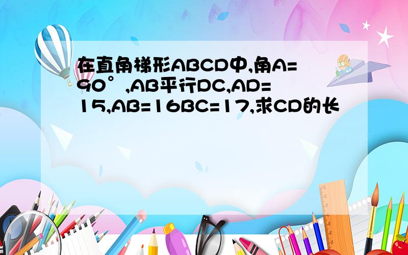 在直角梯形ABCD中,角A=90°,AB平行DC,AD=15,AB=16BC=17,求CD的长