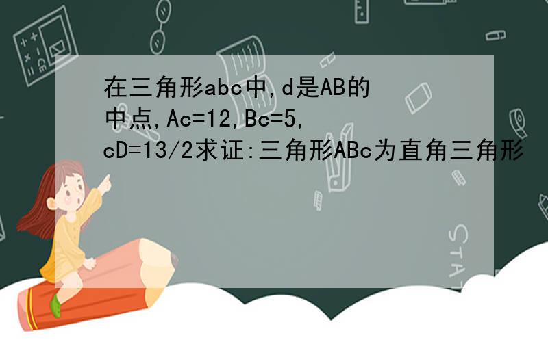 在三角形abc中,d是AB的中点,Ac=12,Bc=5,cD=13/2求证:三角形ABc为直角三角形