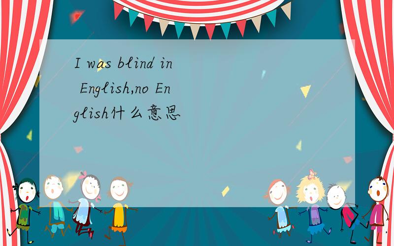I was blind in English,no English什么意思