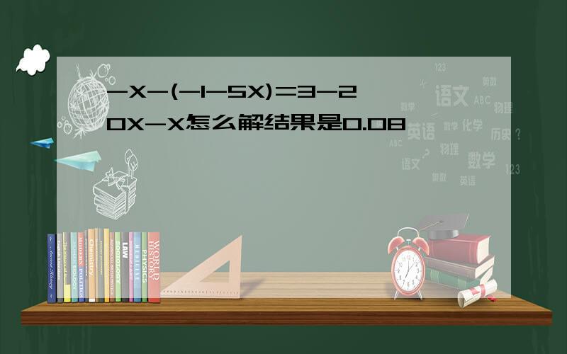 -X-(-1-5X)=3-20X-X怎么解结果是0.08,