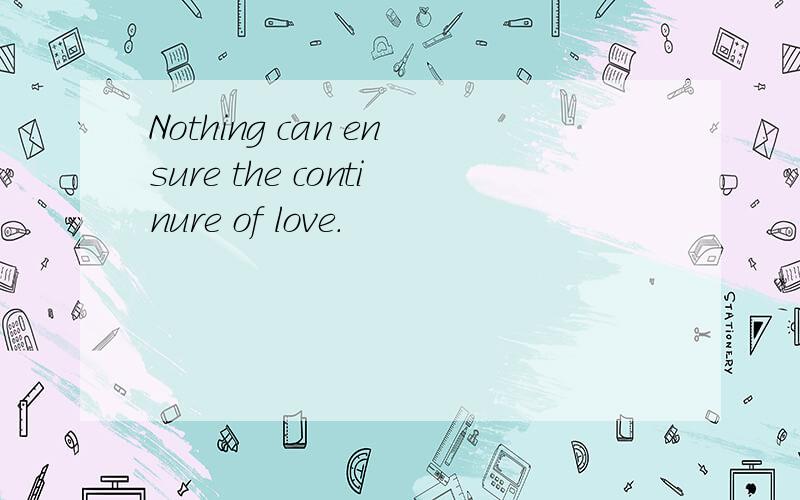 Nothing can ensure the continure of love.