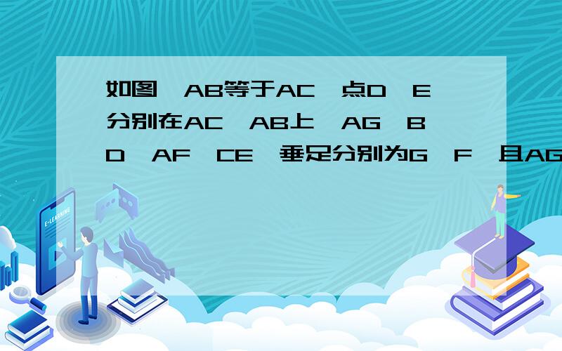 如图,AB等于AC,点D,E分别在AC,AB上,AG⊥BD,AF⊥CE,垂足分别为G,F,且AG等于AF,求证AD等于AE