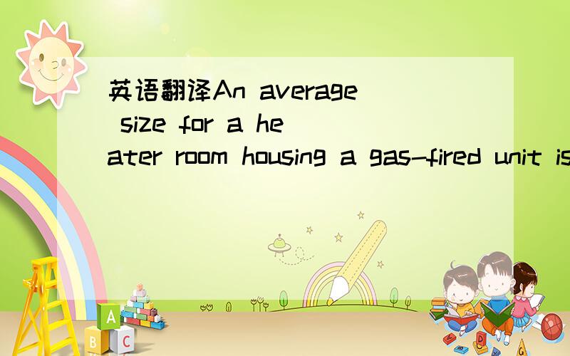 英语翻译An average size for a heater room housing a gas-fired unit is 15 sq ft