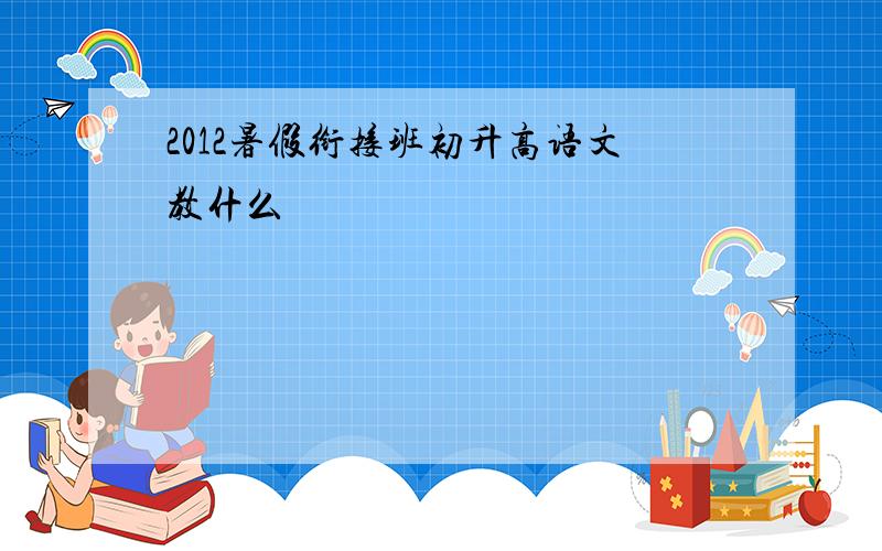 2012暑假衔接班初升高语文教什么