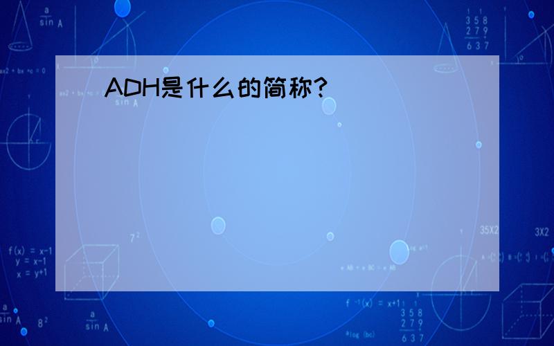 ADH是什么的简称?