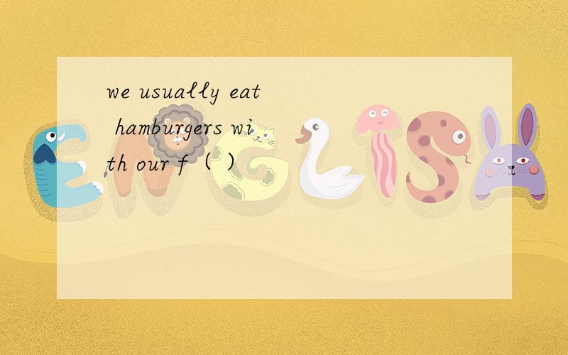 we usually eat hamburgers with our f（ ）