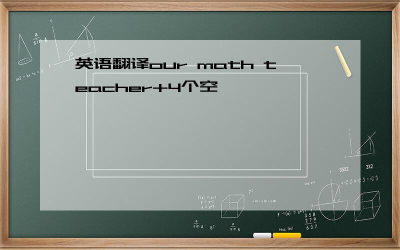 英语翻译our math teacher+4个空