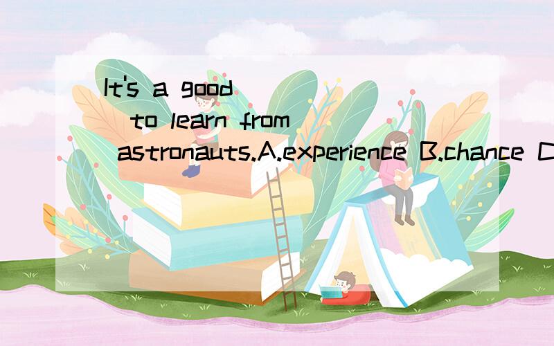 It's a good ( )to learn from astronauts.A.experience B.chance C.influence D.experment