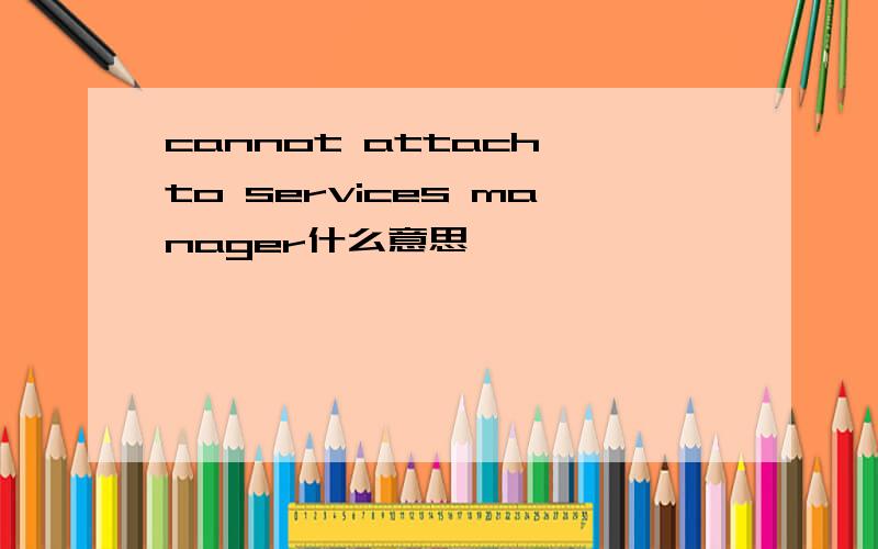 cannot attach to services manager什么意思