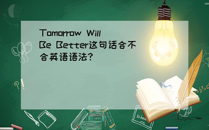 Tomorrow Will Be Better这句话合不合英语语法?