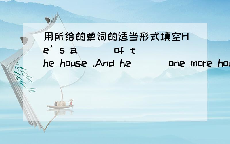 用所给的单词的适当形式填空He’s a ( ) of the house .And he ( ) one more house.(own)