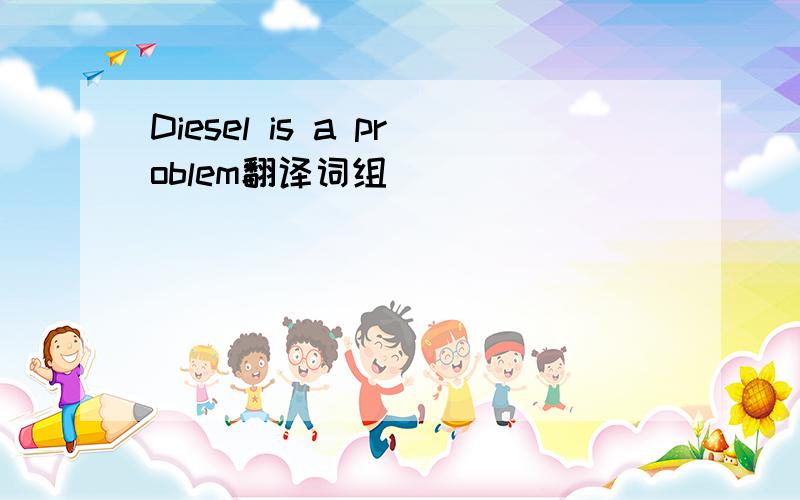 Diesel is a problem翻译词组
