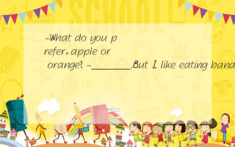 -What do you prefer,apple or orange?-_______.But I like eating bananas.A.either B.neither C.both选哪一个?麻烦写上准确的中文解释,以及either neither的用法