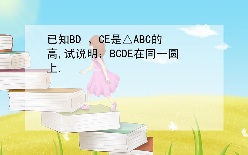 已知BD 、CE是△ABC的高,试说明：BCDE在同一圆上.