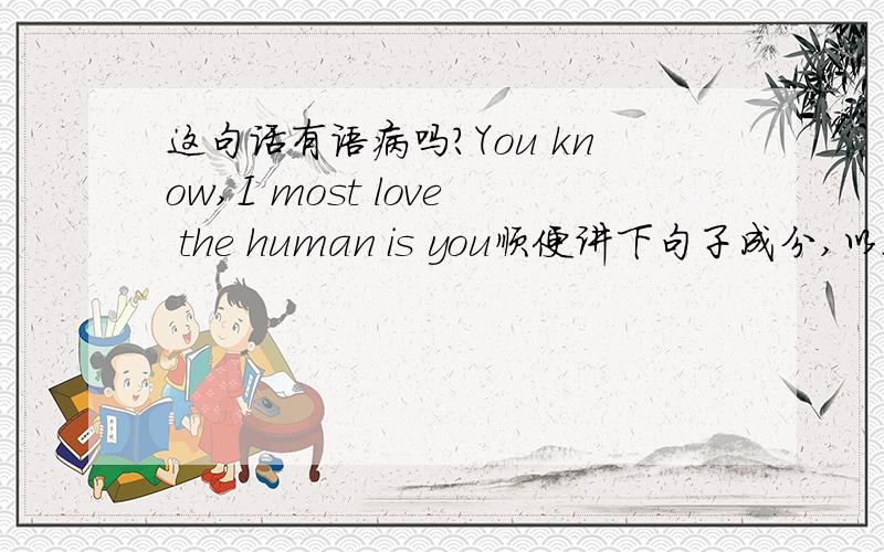 这句话有语病吗?You know,I most love the human is you顺便讲下句子成分,以及中文