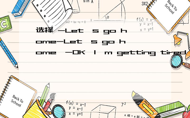 选择 -Let's go home-Let's go home,-OK,I'm getting tired ____shopping.A withB at C about D of
