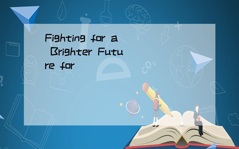 Fighting for a Brighter Future for