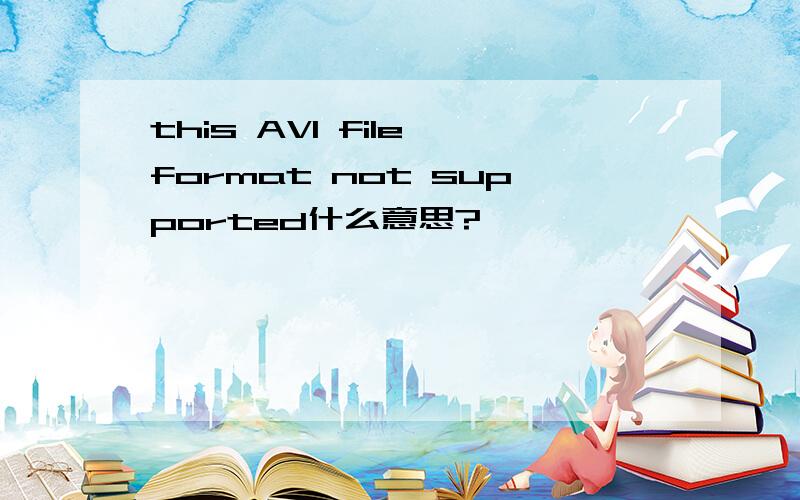 this AVI file format not supported什么意思?