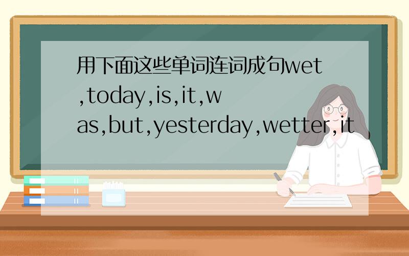 用下面这些单词连词成句wet,today,is,it,was,but,yesterday,wetter,it