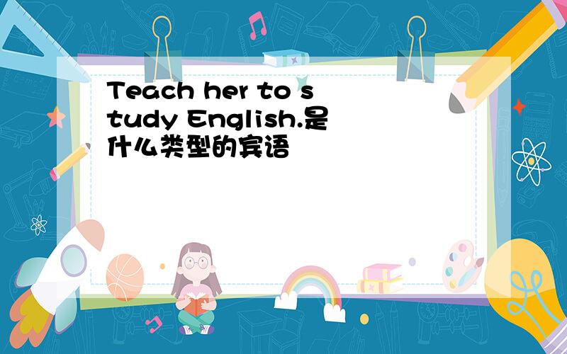 Teach her to study English.是什么类型的宾语