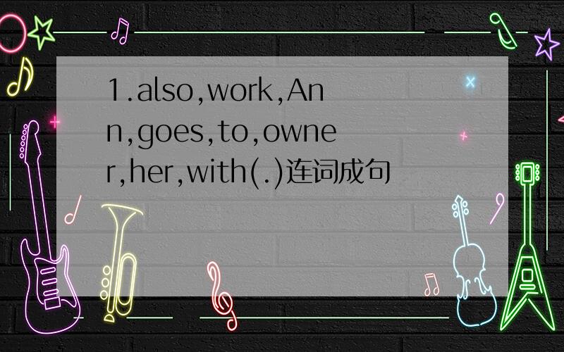 1.also,work,Ann,goes,to,owner,her,with(.)连词成句